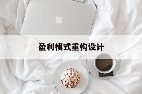 盈利模式重构设计(盈利模式重构设计方案)定西市